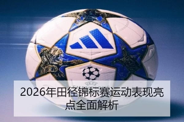 2026年田径锦标赛运动表现亮点全面解析
