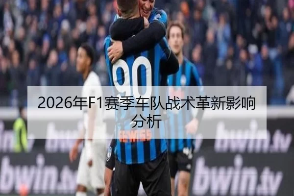 2026年F1赛季车队战术革新影响分析