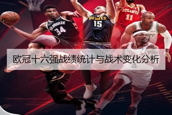 欧冠十六强战绩统计与战术变化分析