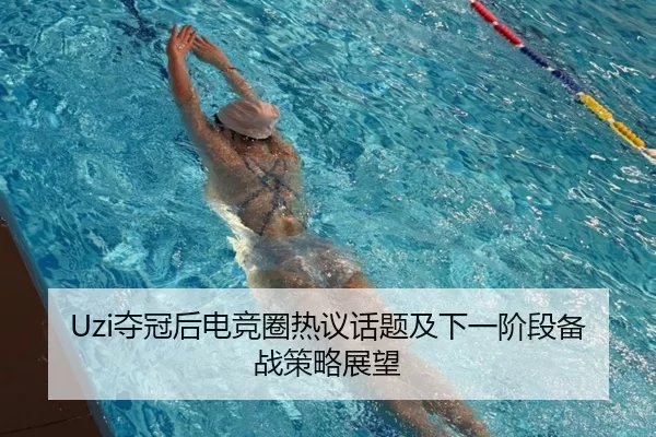 Uzi夺冠后电竞圈热议话题及下一阶段备战策略展望
