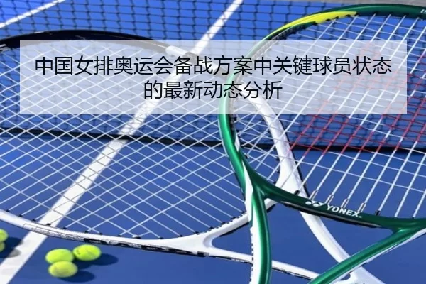 中国女排奥运会备战方案中关键球员状态的最新动态分析