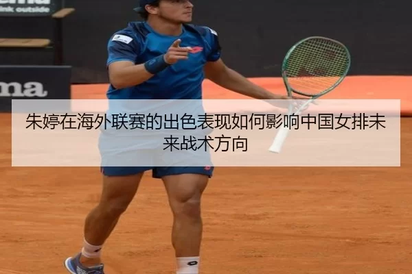 朱婷在海外联赛的出色表现如何影响中国女排未来战术方向